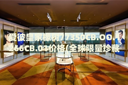 愛彼皇家橡樹77350CB.OO.1266CB.01價(jià)格(全球限量珍藏款，價(jià)格一覽)