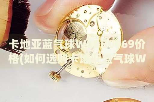 卡地亞藍(lán)氣球WSBB0069價(jià)格(如何選購卡地亞藍(lán)氣球WSBB0069并了解最新價(jià)格)