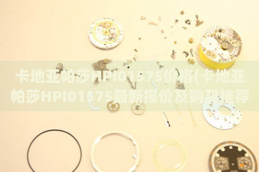 卡地亞帕莎HPI01575價(jià)格(卡地亞帕莎HPI01575最新報(bào)價(jià)及購買推薦)