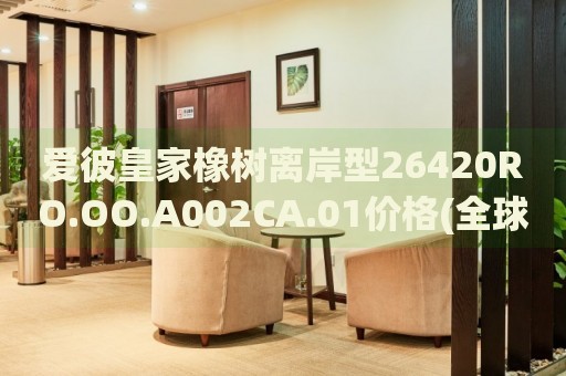 愛彼皇家橡樹離岸型26420RO.OO.A002CA.01價格(全球最低價曝光！)