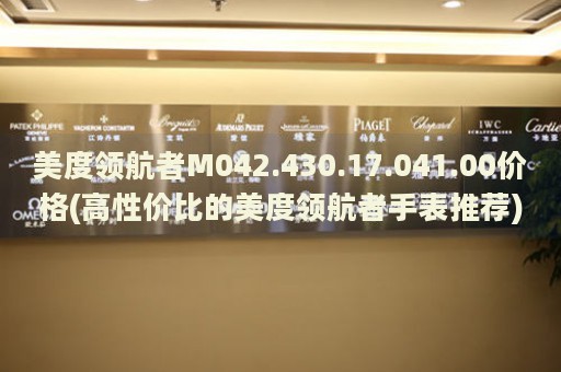 美度領(lǐng)航者M(jìn)042.430.17.041.00價格(高性價比的美度領(lǐng)航者手表推薦)
