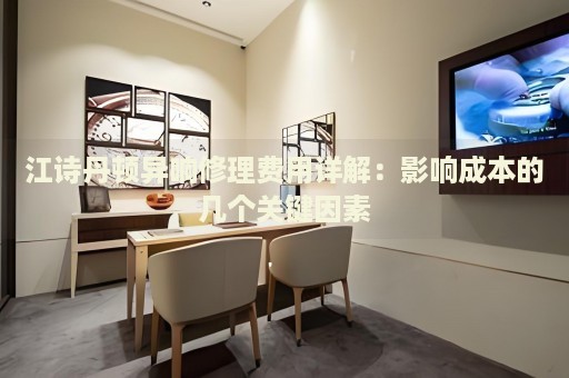 江詩丹頓異響修理費(fèi)用詳解：影響成本的幾個關(guān)鍵因素