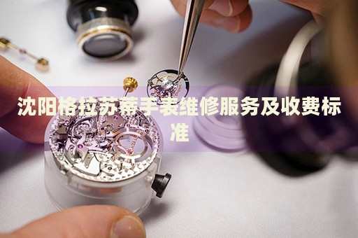沈陽格拉蘇蒂手表維修服務(wù)及收費(fèi)標(biāo)準(zhǔn)