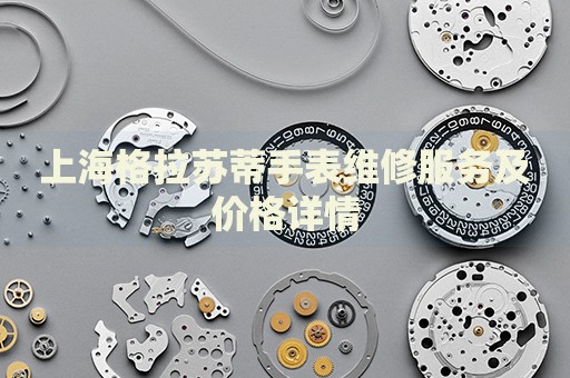 上海格拉蘇蒂手表維修服務(wù)及價(jià)格詳情