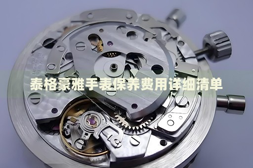 泰格豪雅手表保養(yǎng)費(fèi)用詳細(xì)清單