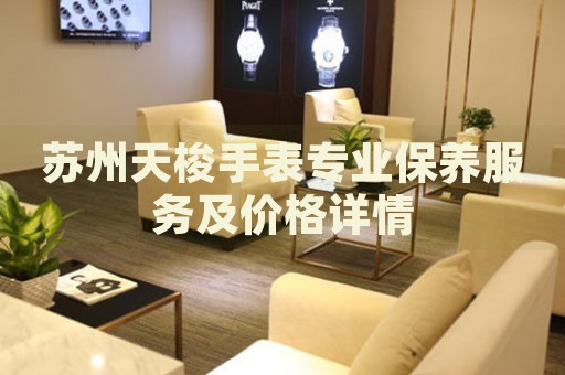 蘇州天梭手表專業(yè)保養(yǎng)服務(wù)及價格詳情