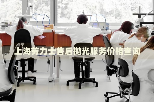 上海勞力士售后拋光服務(wù)價格查詢