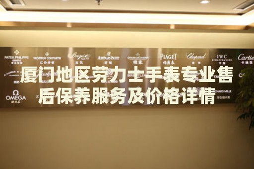 廈門地區(qū)勞力士手表專業(yè)售后保養(yǎng)服務(wù)及價格詳情