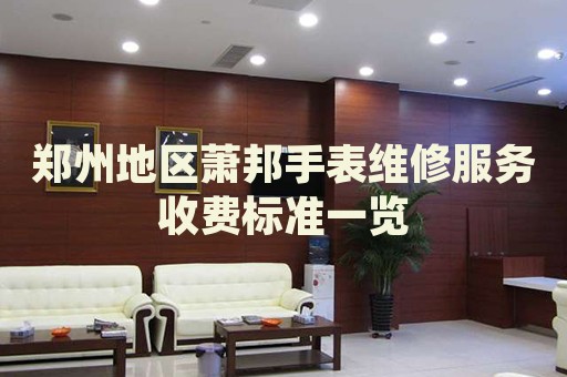 鄭州地區(qū)蕭邦手表維修服務(wù)收費標(biāo)準(zhǔn)一覽