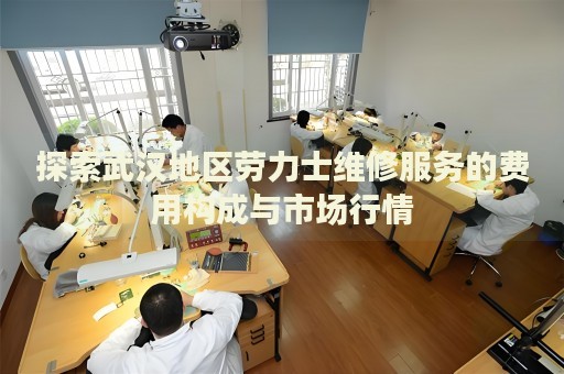 探索武漢地區(qū)勞力士維修服務(wù)的費用構(gòu)成與市場行情