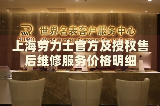 上海勞力士官方及授權(quán)售后維修服務(wù)價(jià)格明細(xì)