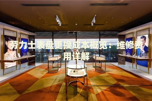 勞力士表盤更換成本概覽：維修費(fèi)用詳解