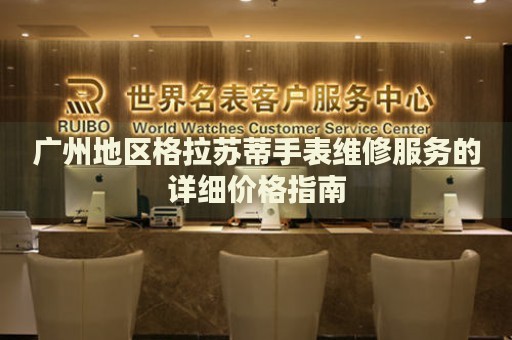 廣州地區(qū)格拉蘇蒂手表維修服務(wù)的詳細(xì)價(jià)格指南