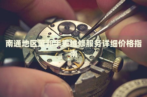 南通地區(qū)蕭邦手表維修服務詳細價格指南