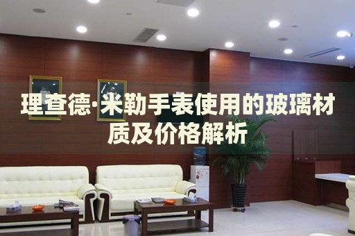 理查德·米勒手表使用的玻璃材質(zhì)及價(jià)格解析