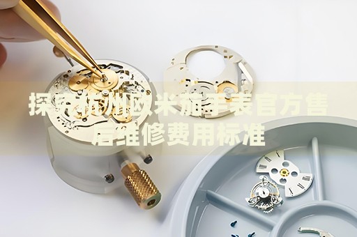 探究杭州歐米茄手表官方售后維修費(fèi)用標(biāo)準(zhǔn)