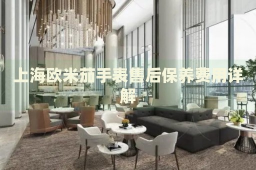 上海歐米茄手表售后保養(yǎng)費(fèi)用詳解