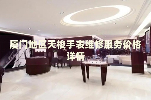 廈門(mén)地區(qū)天梭手表維修服務(wù)價(jià)格詳情