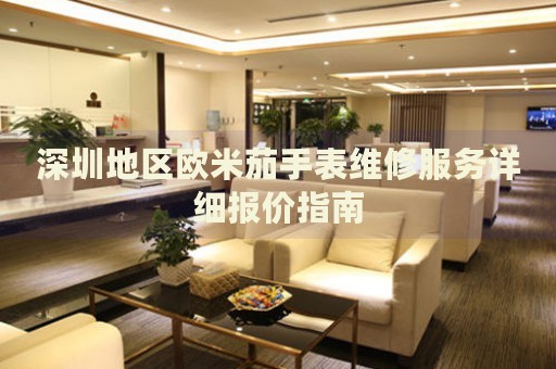 深圳地區(qū)歐米茄手表維修服務(wù)詳細(xì)報價指南