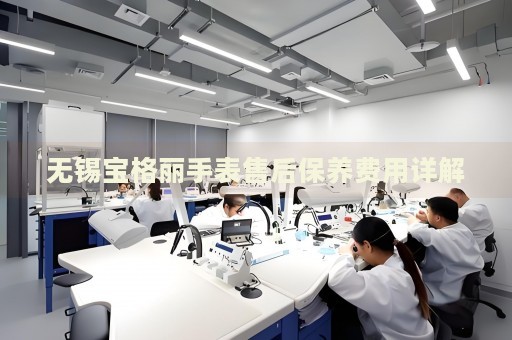 無錫寶格麗手表售后保養(yǎng)費(fèi)用詳解