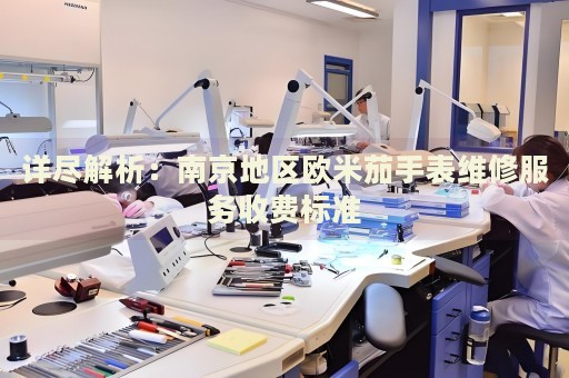 詳盡解析：南京地區(qū)歐米茄手表維修服務(wù)收費(fèi)標(biāo)準(zhǔn)