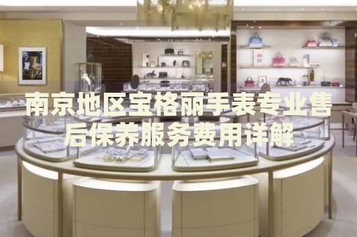 南京地區(qū)寶格麗手表專業(yè)售后保養(yǎng)服務(wù)費(fèi)用詳解