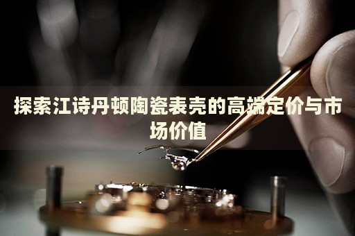 探索江詩丹頓陶瓷表殼的高端定價與市場價值