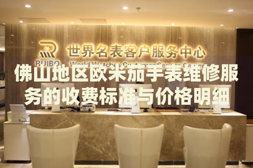 佛山地區(qū)歐米茄手表維修服務(wù)的收費(fèi)標(biāo)準(zhǔn)與價格明細(xì)