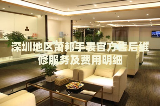 深圳地區(qū)蕭邦手表官方售后維修服務(wù)及費(fèi)用明細(xì)