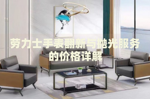 勞力士手表翻新與拋光服務(wù)的價(jià)格詳解