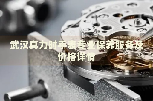 武漢真力時(shí)手表專(zhuān)業(yè)保養(yǎng)服務(wù)及價(jià)格詳情
