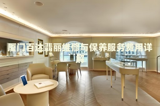 廈門(mén)百達(dá)翡麗維修與保養(yǎng)服務(wù)費(fèi)用詳解