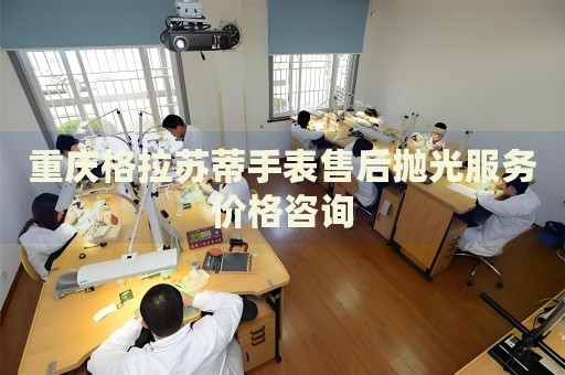 重慶格拉蘇蒂手表售后拋光服務(wù)價(jià)格咨詢