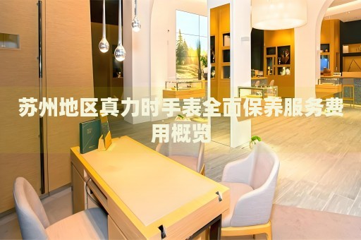 蘇州地區(qū)真力時(shí)手表全面保養(yǎng)服務(wù)費(fèi)用概覽