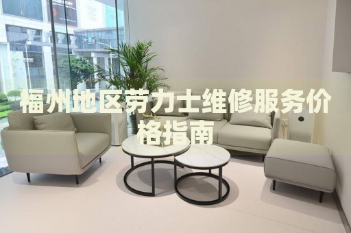 福州地區(qū)勞力士維修服務(wù)價格指南
