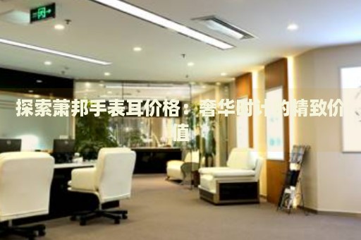 探索蕭邦手表耳價格：奢華時計的精致價值