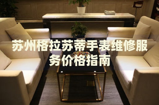 蘇州格拉蘇蒂手表維修服務(wù)價(jià)格指南