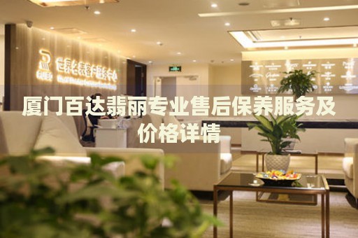 廈門百達(dá)翡麗專業(yè)售后保養(yǎng)服務(wù)及價(jià)格詳情