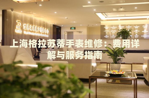 上海格拉蘇蒂手表維修：費(fèi)用詳解與服務(wù)指南