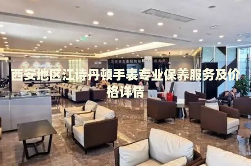 西安地區(qū)江詩(shī)丹頓手表專業(yè)保養(yǎng)服務(wù)及價(jià)格詳情