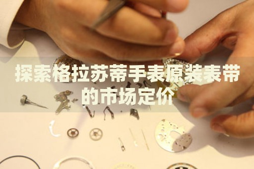 探索格拉蘇蒂手表原裝表帶的市場(chǎng)定價(jià)
