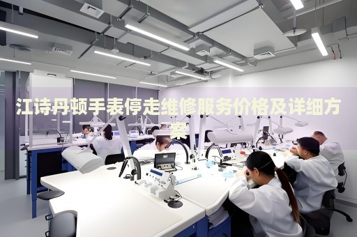 江詩(shī)丹頓手表停走維修服務(wù)價(jià)格及詳細(xì)方案