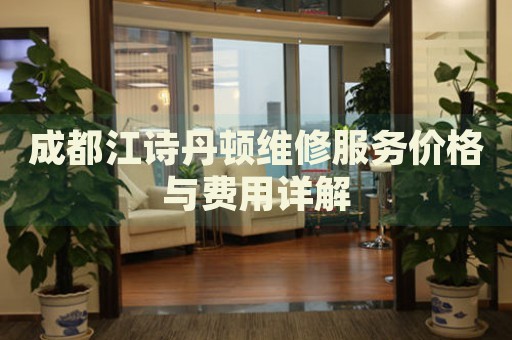 成都江詩(shī)丹頓維修服務(wù)價(jià)格與費(fèi)用詳解