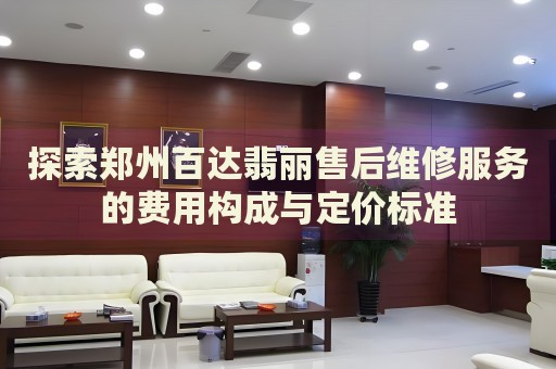 探索鄭州百達(dá)翡麗售后維修服務(wù)的費用構(gòu)成與定價標(biāo)準(zhǔn)