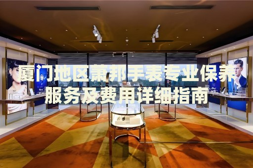 廈門地區(qū)蕭邦手表專業(yè)保養(yǎng)服務(wù)及費用詳細(xì)指南