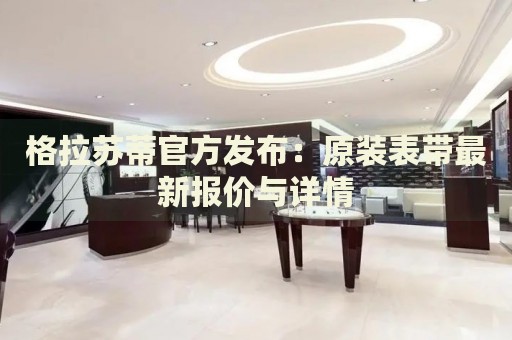 格拉蘇蒂官方發(fā)布：原裝表帶最新報價與詳情