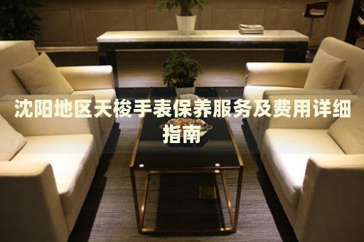 沈陽地區(qū)天梭手表保養(yǎng)服務(wù)及費用詳細(xì)指南