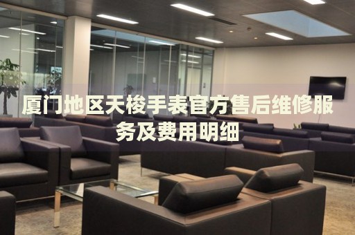 廈門地區(qū)天梭手表官方售后維修服務(wù)及費(fèi)用明細(xì)