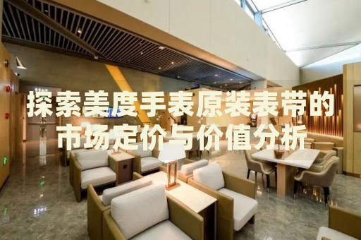 探索美度手表原裝表帶的市場(chǎng)定價(jià)與價(jià)值分析
