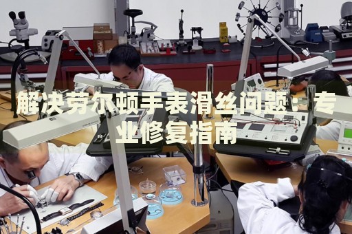 解決勞爾頓手表滑絲問題：專業(yè)修復(fù)指南